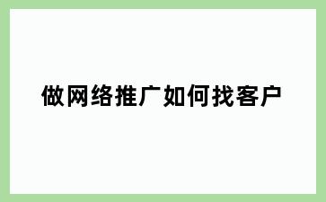 做网络推广如何找客户