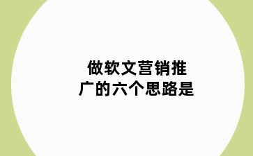 做软文营销推广的六个思路是
