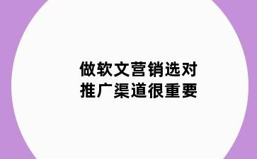 做软文营销选对推广渠道很重要