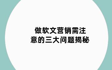 做软文营销需注意的三大问题揭秘