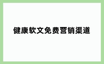 健康软文免费营销渠道