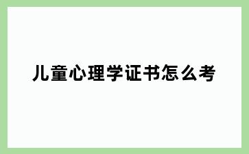 儿童心理学证书怎么考