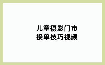 儿童摄影门市接单技巧视频
