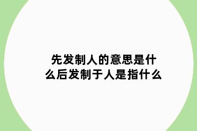 先发制人的意思是什么后发制于人是指什么