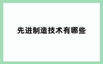 先进制造技术有哪些