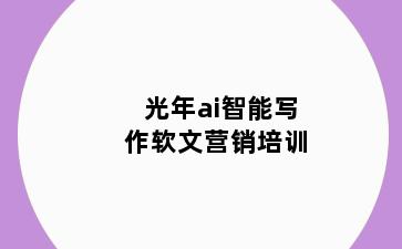 光年ai智能写作软文营销培训