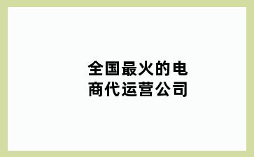 全国最火的电商代运营公司