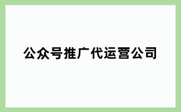 公众号推广代运营公司