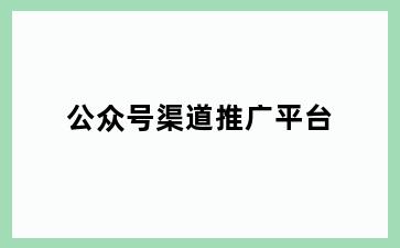 公众号渠道推广平台
