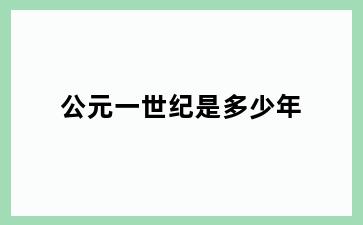 公元一世纪是多少年