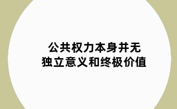公共权力本身并无独立意义和终极价值