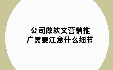 公司做软文营销推广需要注意什么细节