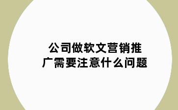 公司做软文营销推广需要注意什么问题