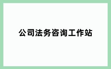公司法务咨询工作站