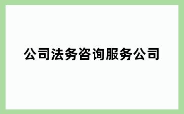 公司法务咨询服务公司