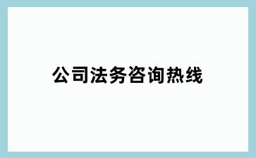 公司法务咨询热线