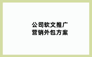 公司软文推广营销外包方案