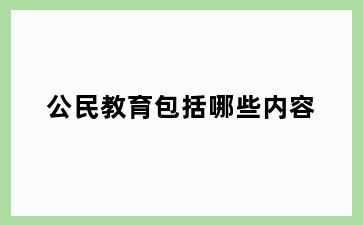 公民教育包括哪些内容