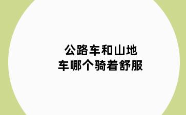 公路车和山地车哪个骑着舒服
