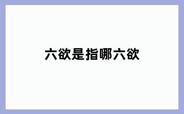 六欲是指哪六欲