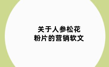 关于人参松花粉片的营销软文