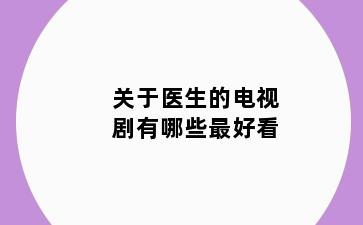 关于医生的电视剧有哪些最好看