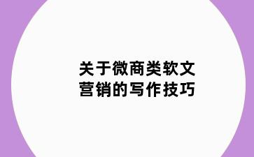 关于微商类软文营销的写作技巧
