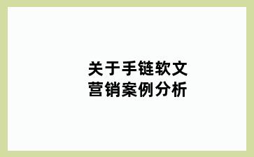 关于手链软文营销案例分析