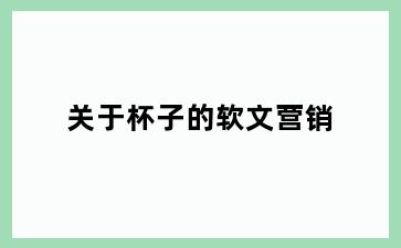 关于杯子的软文营销