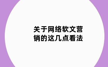 关于网络软文营销的这几点看法