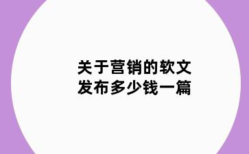 关于营销的软文发布多少钱一篇