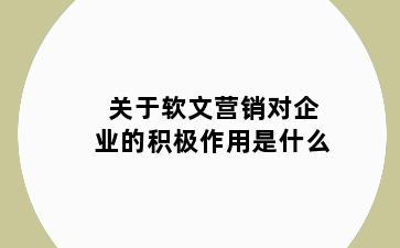 关于软文营销对企业的积极作用是什么