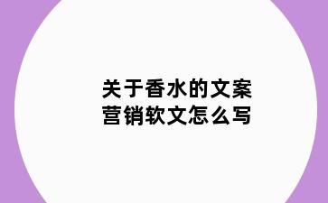 关于香水的文案营销软文怎么写