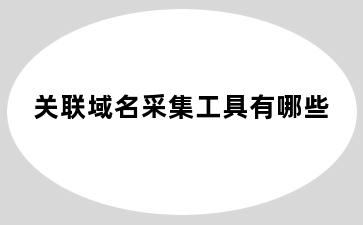 关联域名采集工具有哪些
