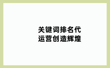关键词排名代运营创造辉煌