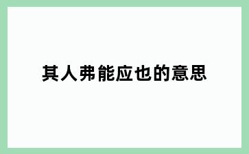 其人弗能应也的意思
