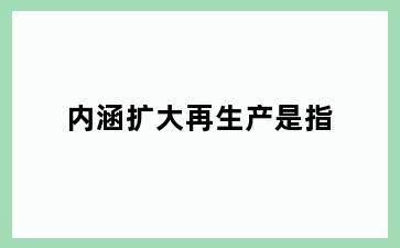 内涵扩大再生产是指