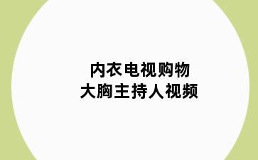 内衣电视购物大胸主持人视频