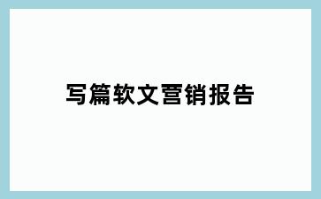写篇软文营销报告