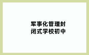 军事化管理封闭式学校初中
