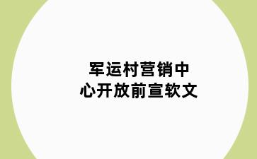军运村营销中心开放前宣软文