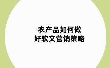 农产品如何做好软文营销策略