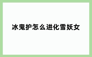 冰鬼护怎么进化雪妖女