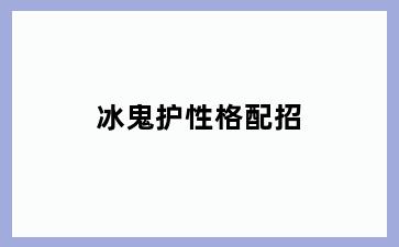 冰鬼护性格配招