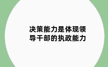 决策能力是体现领导干部的执政能力
