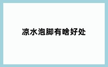 凉水泡脚有啥好处