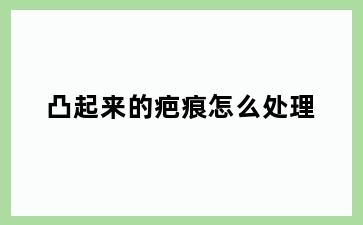 凸起来的疤痕怎么处理