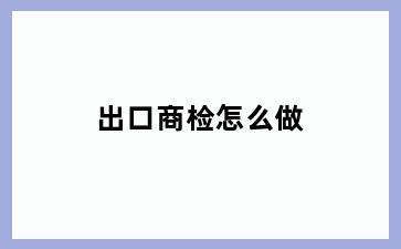 出口商检怎么做