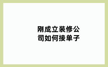 刚成立装修公司如何接单子