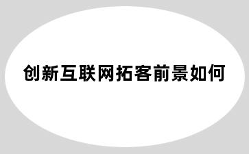 创新互联网拓客前景如何